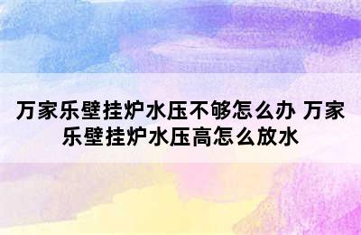 万家乐壁挂炉水压不够怎么办 万家乐壁挂炉水压高怎么放水